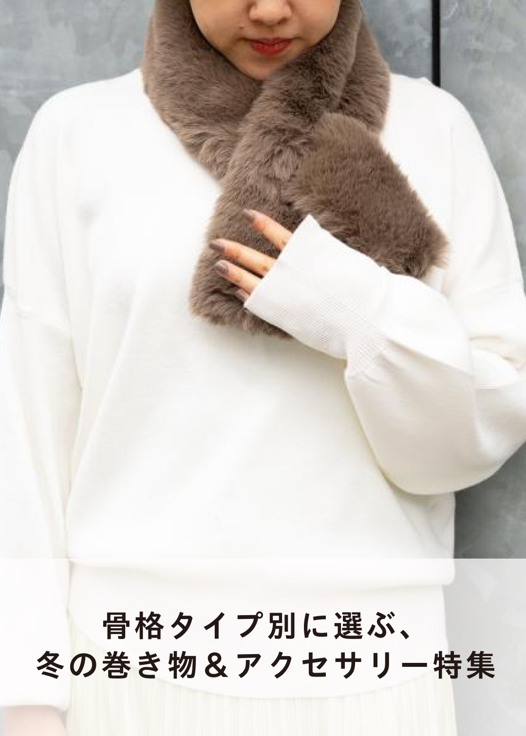 骨格タイプ別に選ぶ、 冬の巻き物＆アクセサリー特集